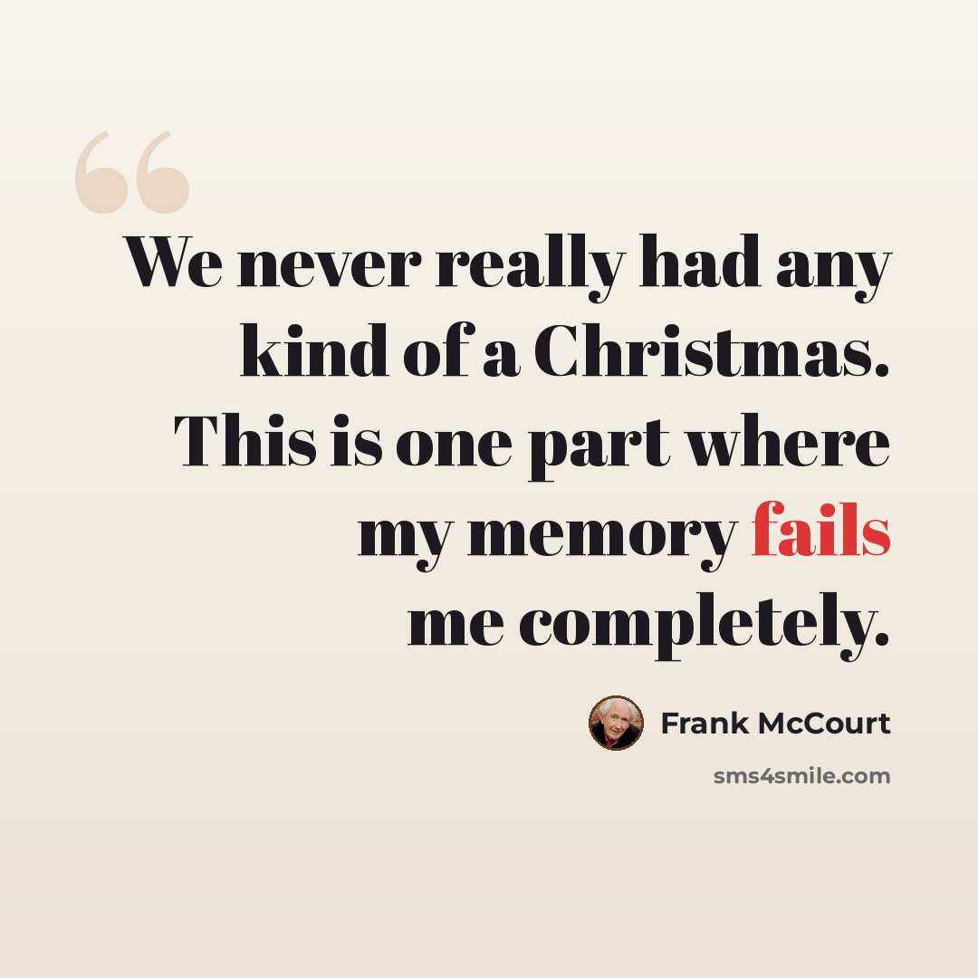 “We never really had any kind of a Christmas. This is one part where my memory fails me completely.” quote by Frank McCourt