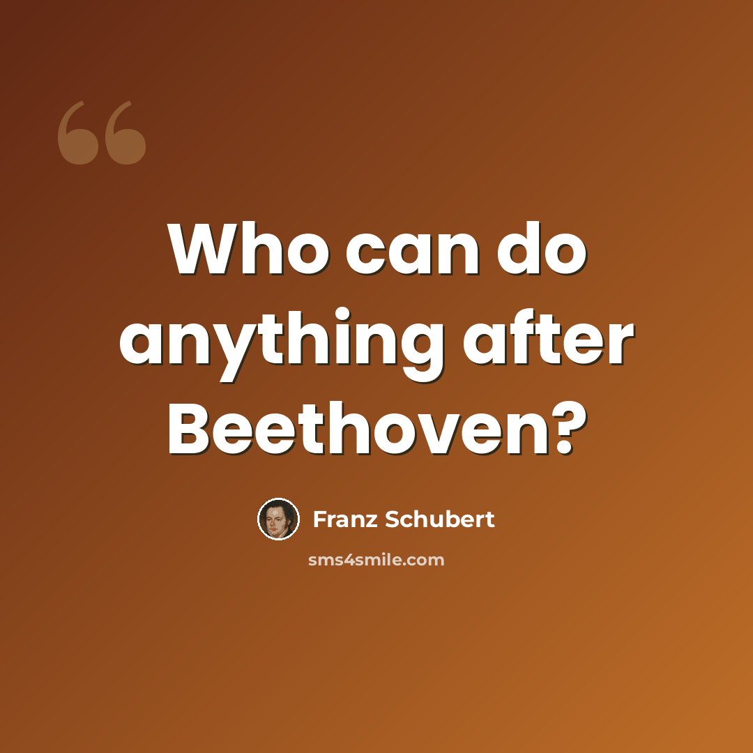 “Who can do anything after Beethoven?” quote by Franz Schubert