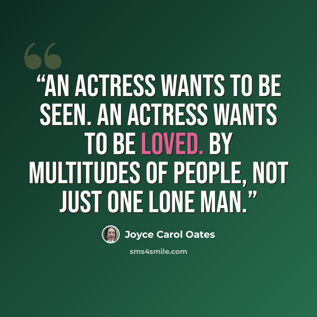 “An actress wants to be seen. An actress wants to be loved. By multitudes of people, not just one lone man.” quote by Joyce Carol Oates