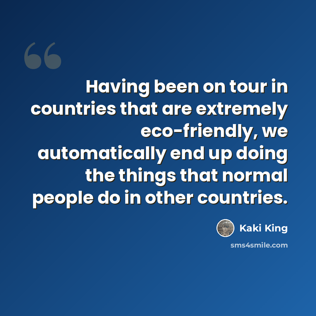 “Having been on tour in countries that are extremely eco-friendly, we automatically end up doing the things that normal people do in other countries.” quote by Kaki King