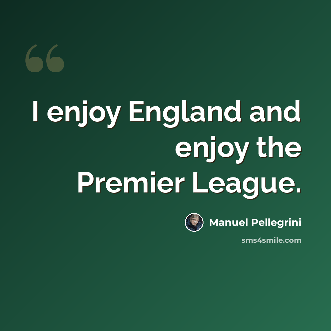 “I enjoy England and enjoy the Premier League.” quote by Manuel Pellegrini