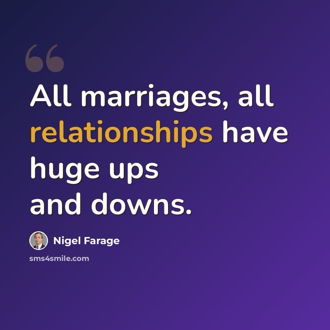 “All marriages, all relationships have huge ups and downs.” quote by Nigel Farage