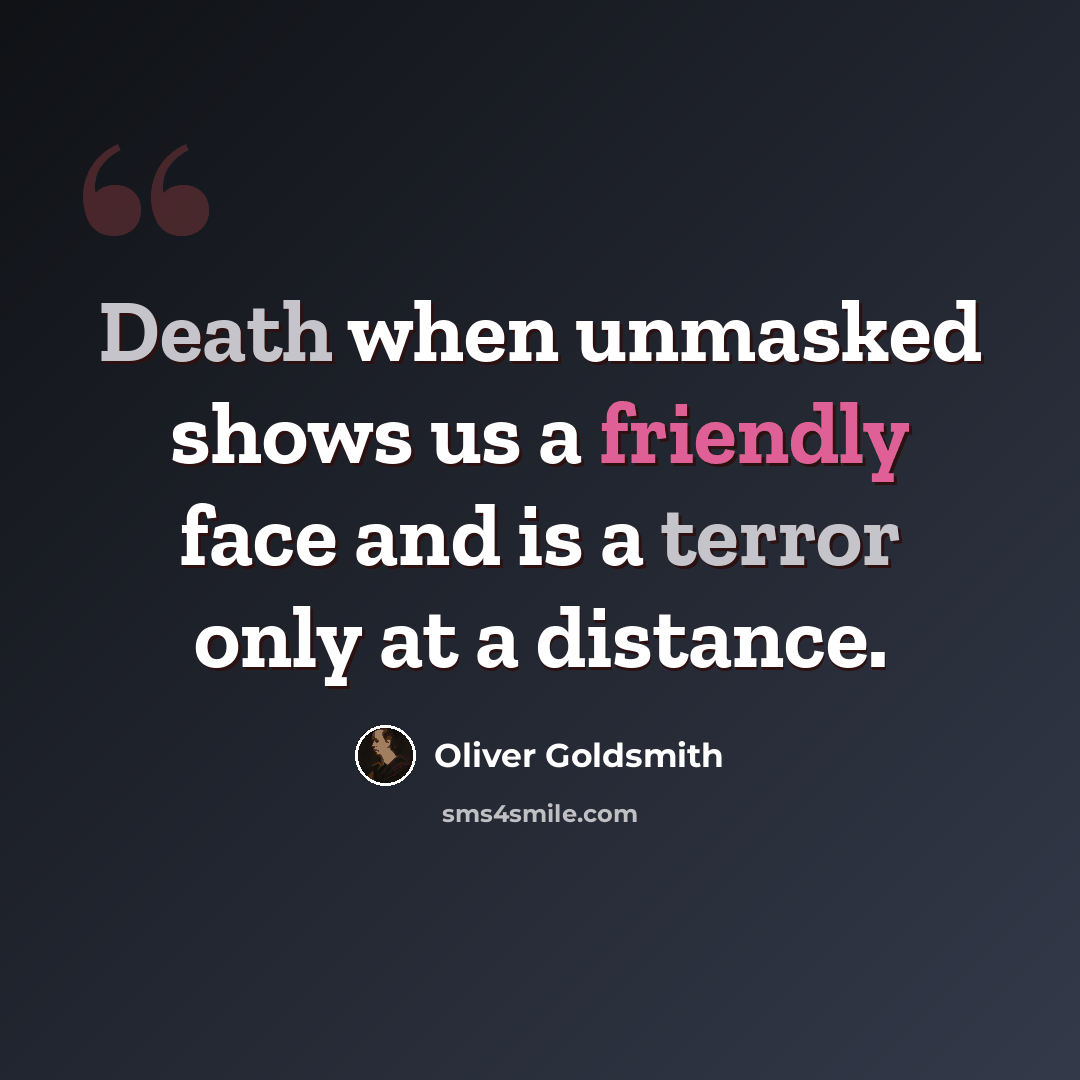 “Death when unmasked shows us a friendly face and is a terror only at a distance.” quote by Oliver Goldsmith