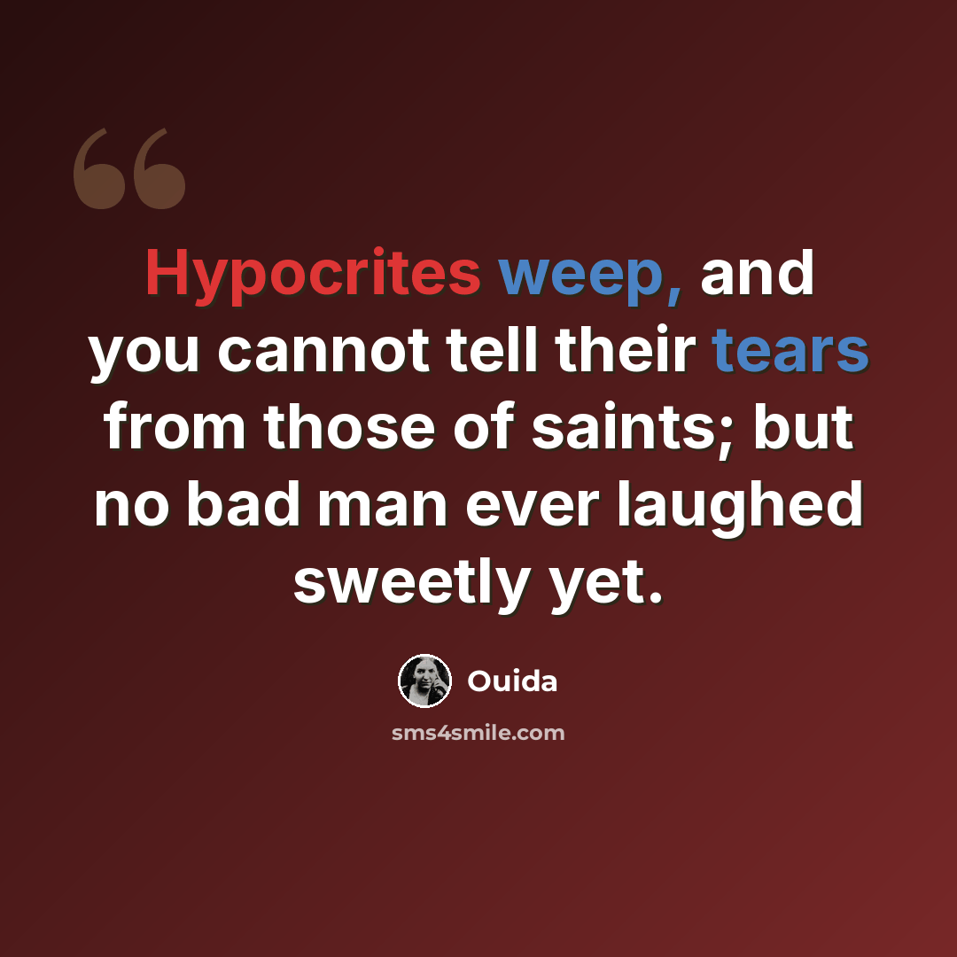 “Hypocrites weep, and you cannot tell their tears from those of saints; but no bad man ever laughed sweetly yet.” quote by Ouida