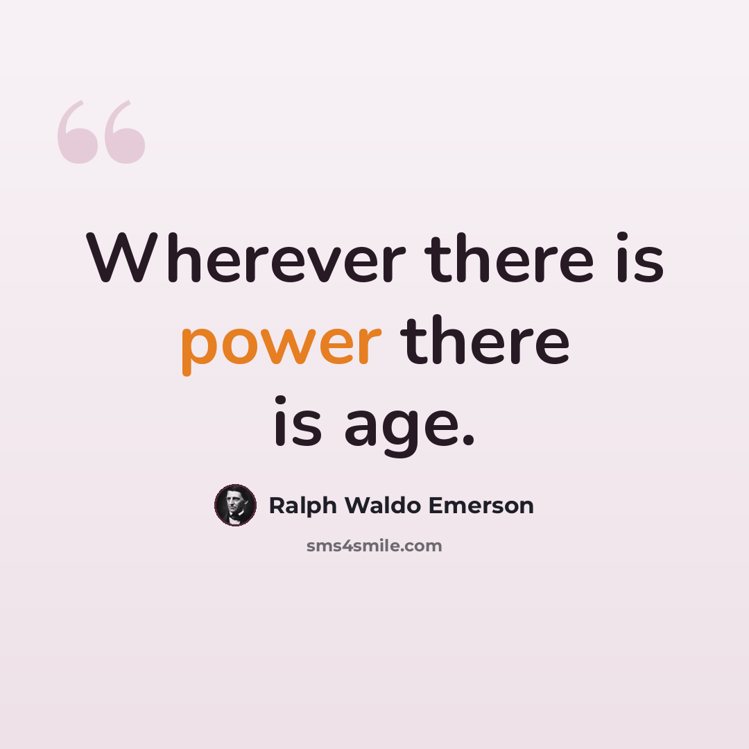 “Wherever there is power there is age.” quote by Ralph Waldo Emerson