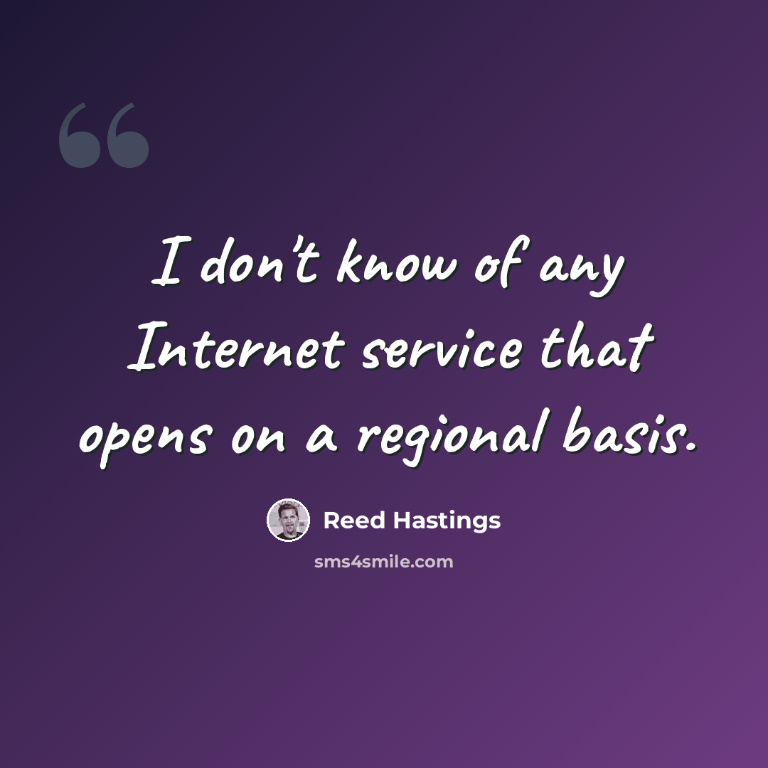 “I don't know of any Internet service that opens on a regional basis.” quote by Reed Hastings