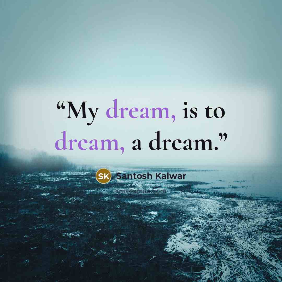 “My dream, is to dream, a dream.” quote by Santosh Kalwar