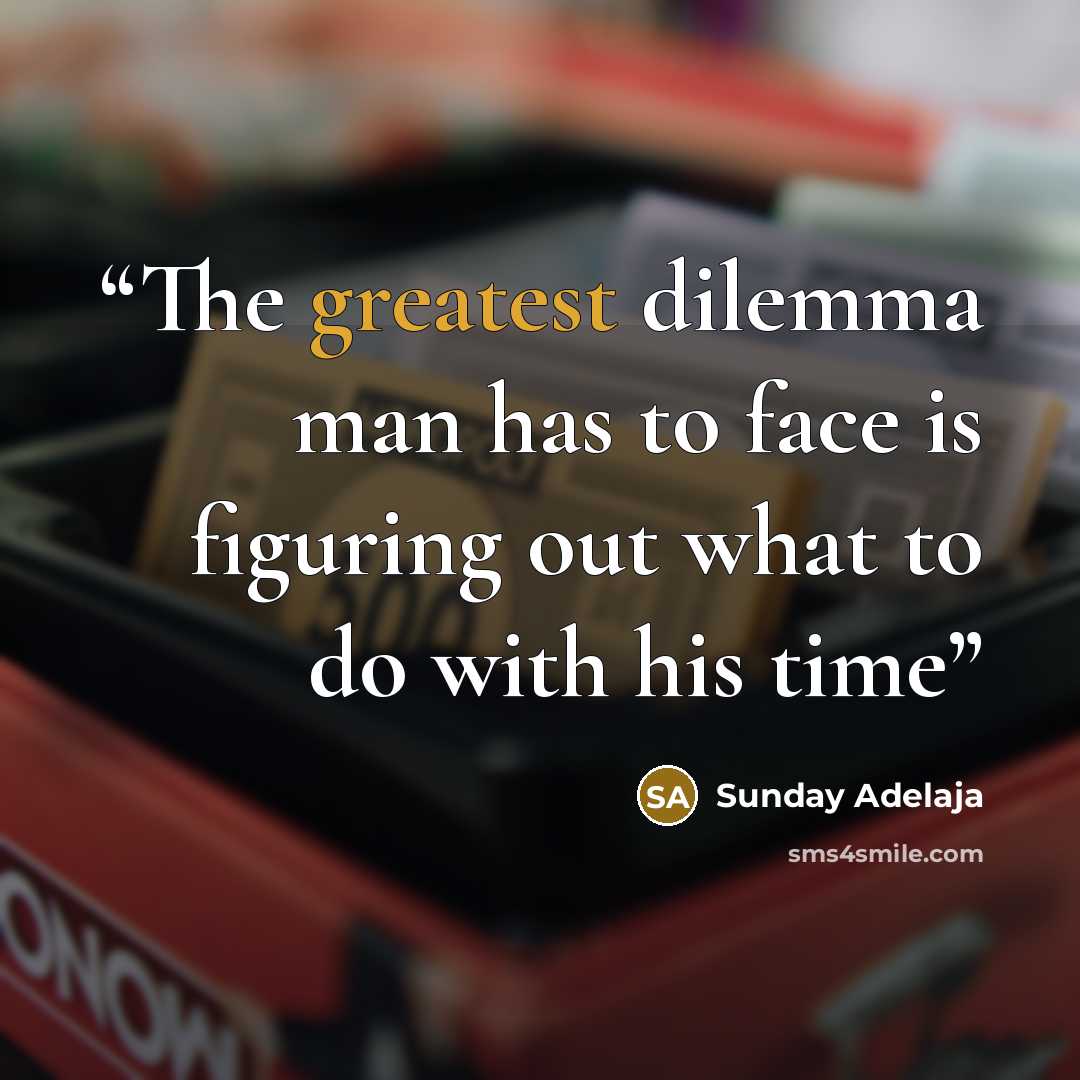 “The greatest dilemma man has to face is figuring out what to do with his time” quote by Sunday Adelaja