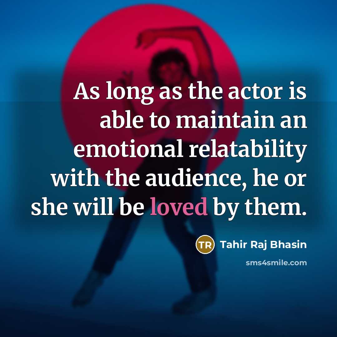 “As long as the actor is able to maintain an emotional relatability with the audience, he or she will be loved by them.” quote by Tahir Raj Bhasin