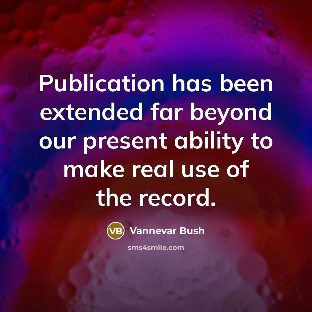 “Publication has been extended far beyond our present ability to make real use of the record.” quote by Vannevar Bush