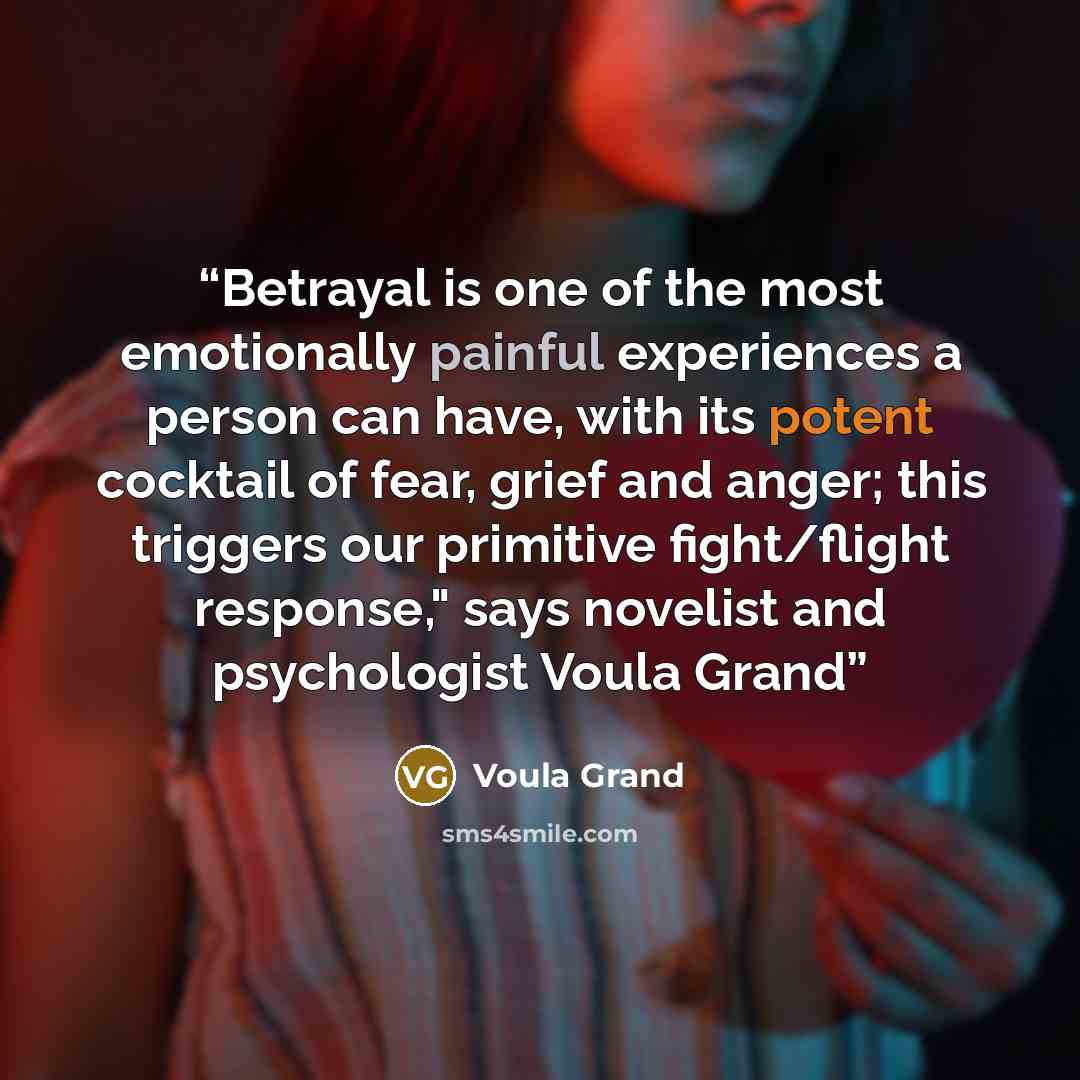 “Betrayal is one of the most emotionally painful experiences a person can have, with its potent cocktail of fear, grief and anger; this triggers our primitive fight/flight response," says novelist and psychologist Voula Grand” quote by Voula Grand