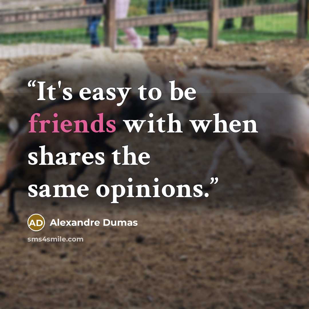 “It's easy to be friends with when shares the same opinions.” quote by Alexandre Dumas
