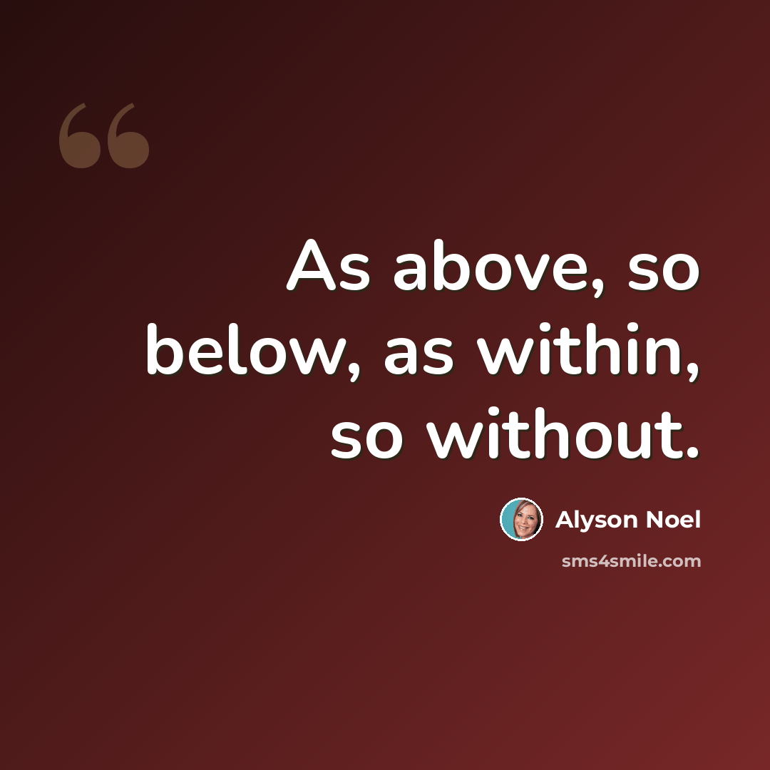 “As above, so below, as within, so without.” quote by Alyson Noel