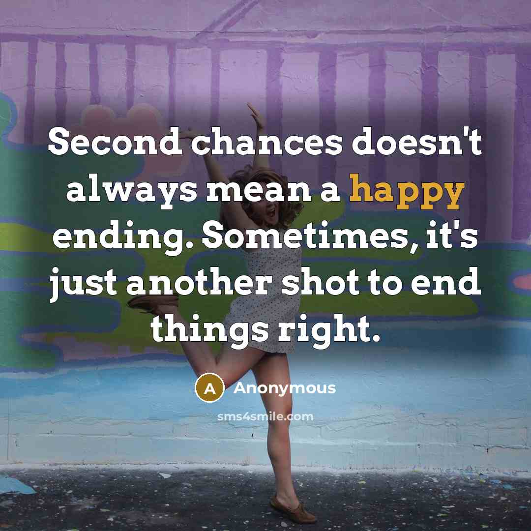 “Second chances doesn't always mean a happy ending. Sometimes, it's just another shot to end things right.” quote by Anonymous