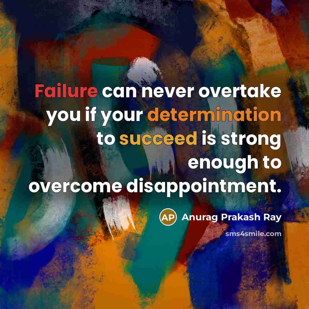 “Failure can never overtake you if your determination to succeed is strong enough to overcome disappointment.” quote by Anurag Prakash Ray