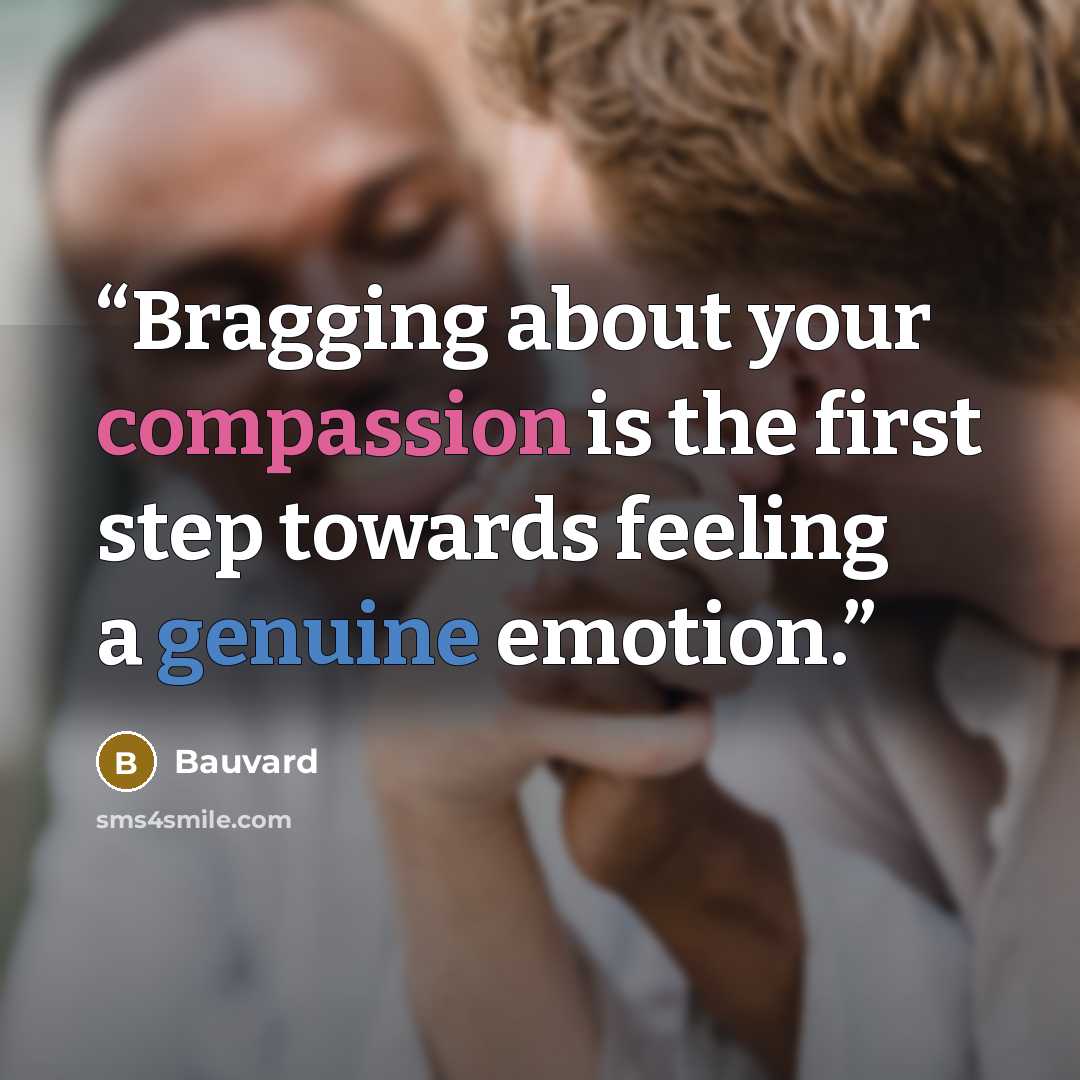 “Bragging about your compassion is the first step towards feeling a genuine emotion.” quote by Bauvard