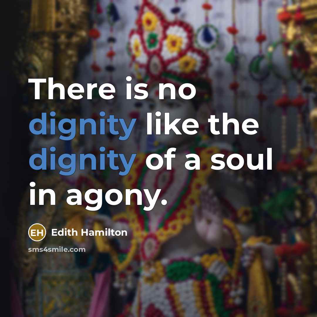 “There is no dignity like the dignity of a soul in agony.” quote by Edith Hamilton