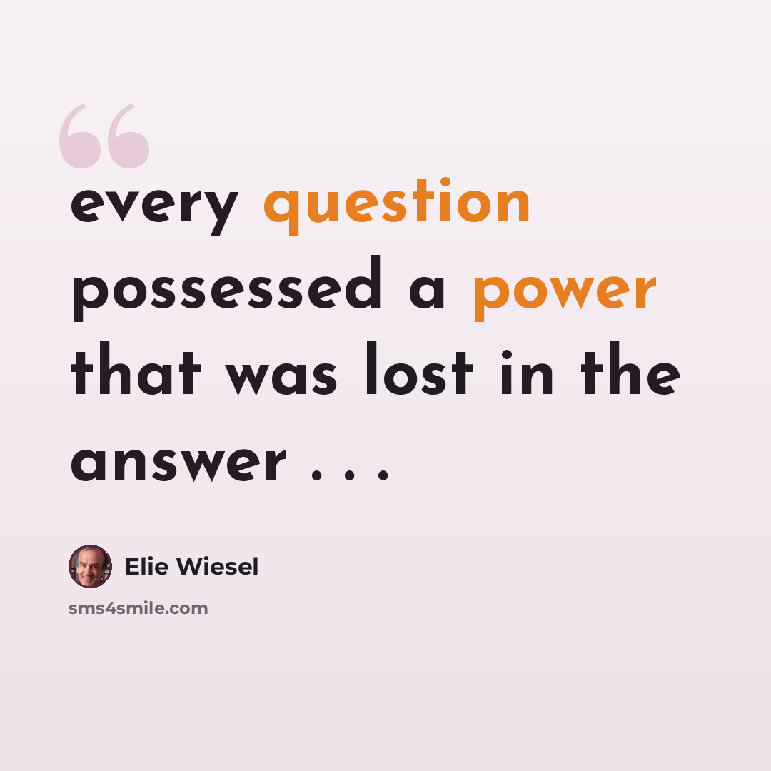 “every question possessed a power that was lost in the answer . . .” quote by Elie Wiesel