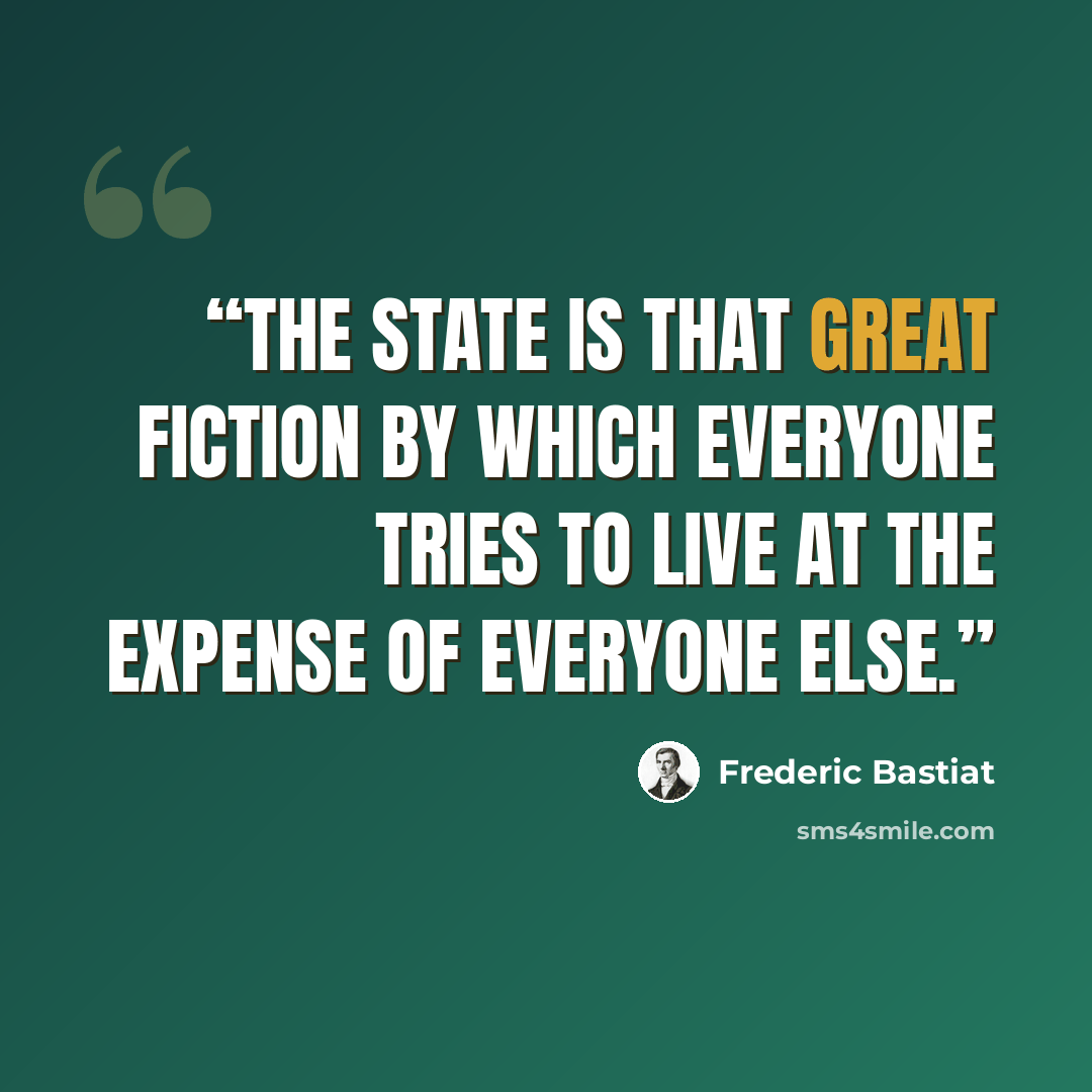 “The state is that great fiction by which everyone tries to live at the expense of everyone else.” quote by Frederic Bastiat