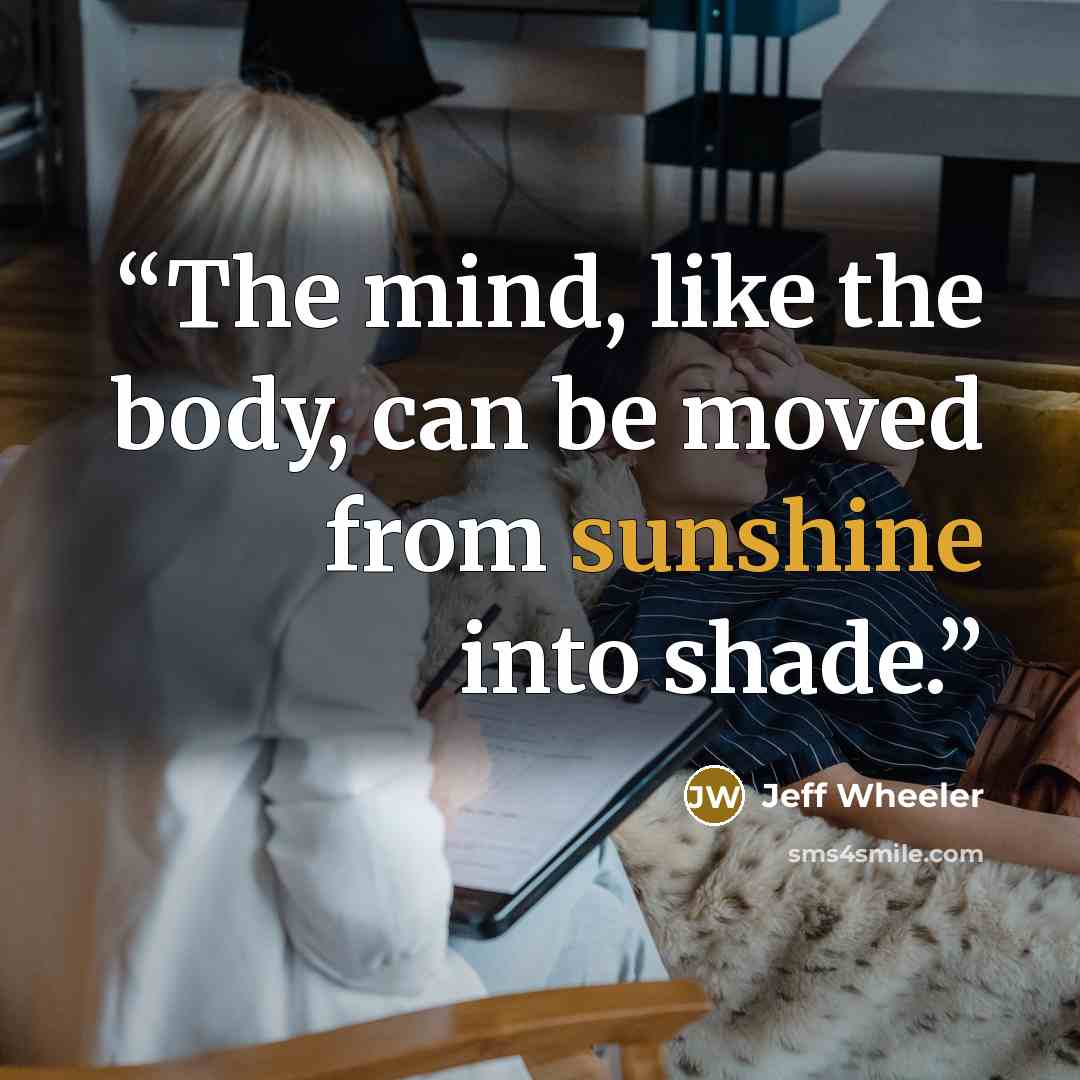 “The mind, like the body, can be moved from sunshine into shade.” quote by Jeff Wheeler