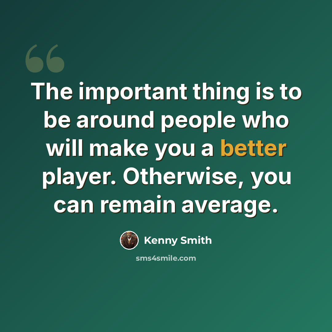 “The important thing is to be around people who will make you a better player. Otherwise, you can remain average.” quote by Kenny Smith