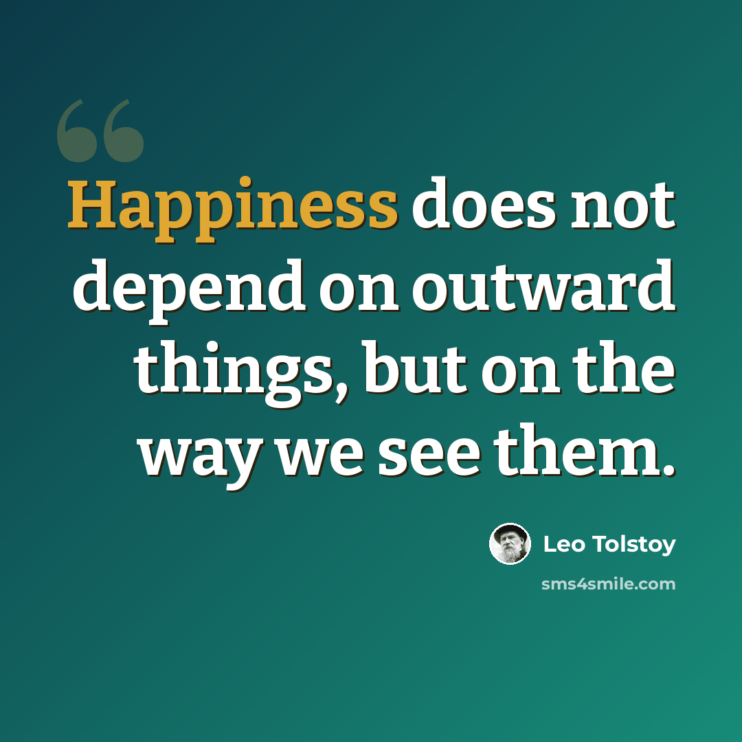 “Happiness does not depend on outward things, but on the way we see them.” quote by Leo Tolstoy