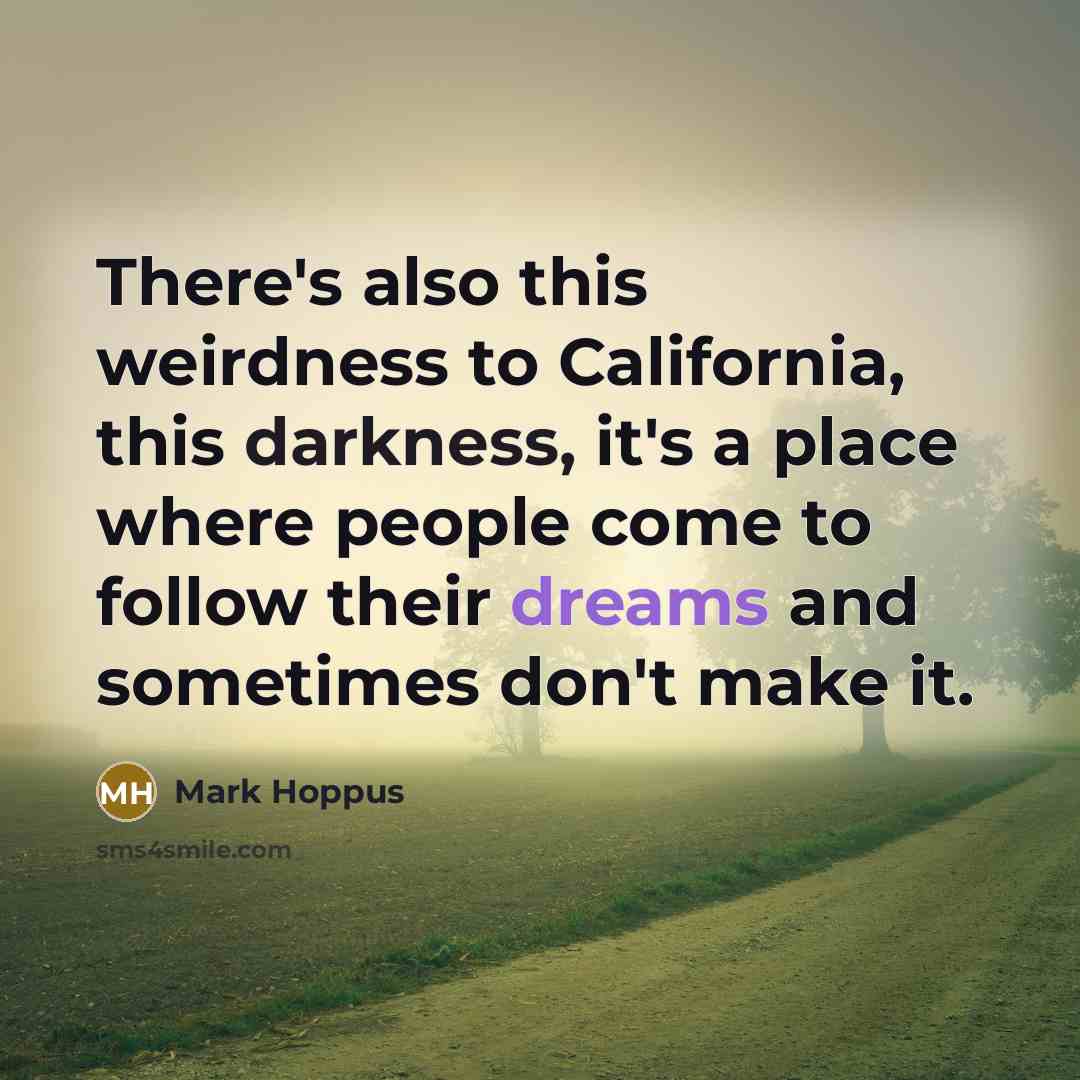 “There's also this weirdness to California, this darkness, it's a place where people come to follow their dreams and sometimes don't make it.” quote by Mark Hoppus