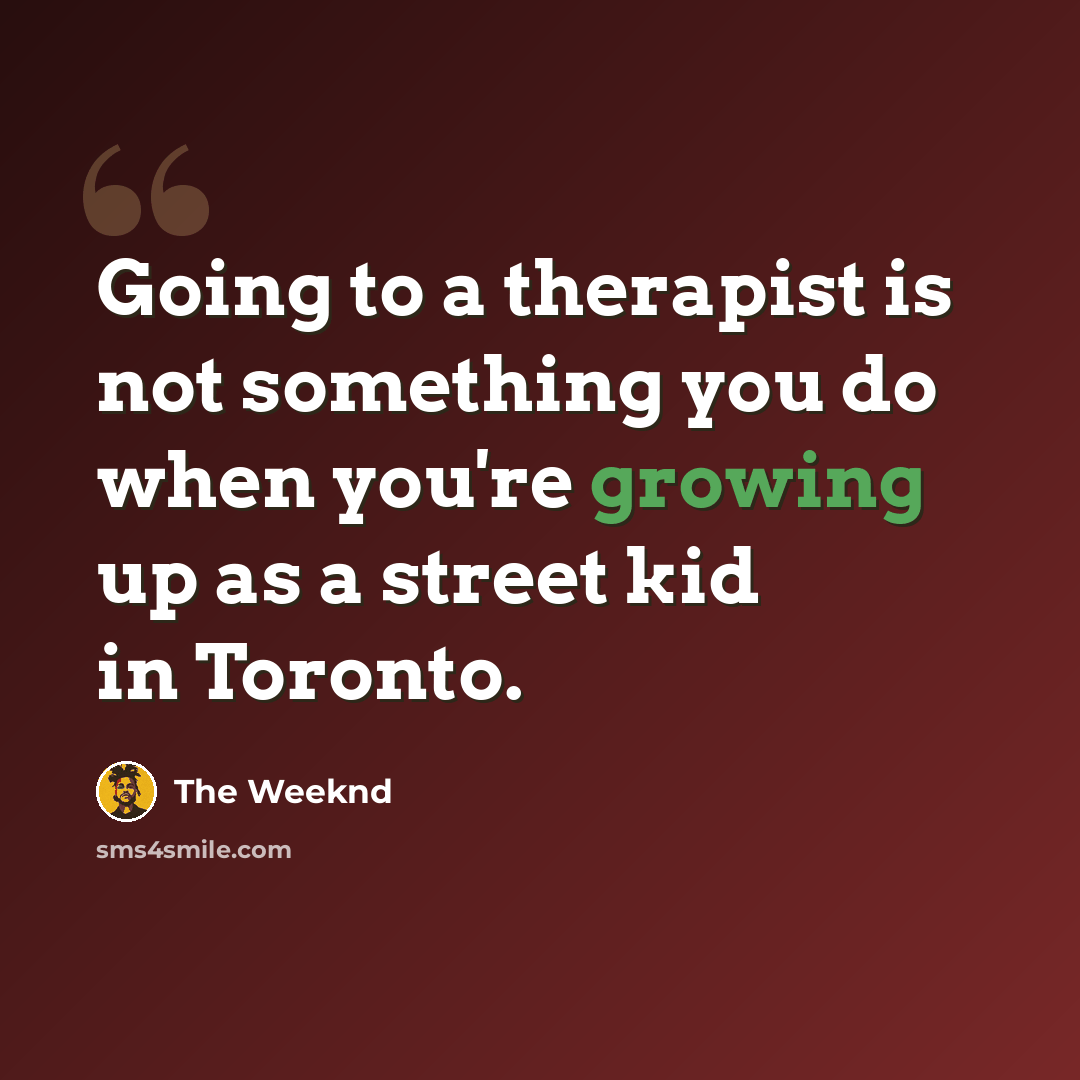 “Going to a therapist is not something you do when you're growing up as a street kid in Toronto.” quote by The Weeknd