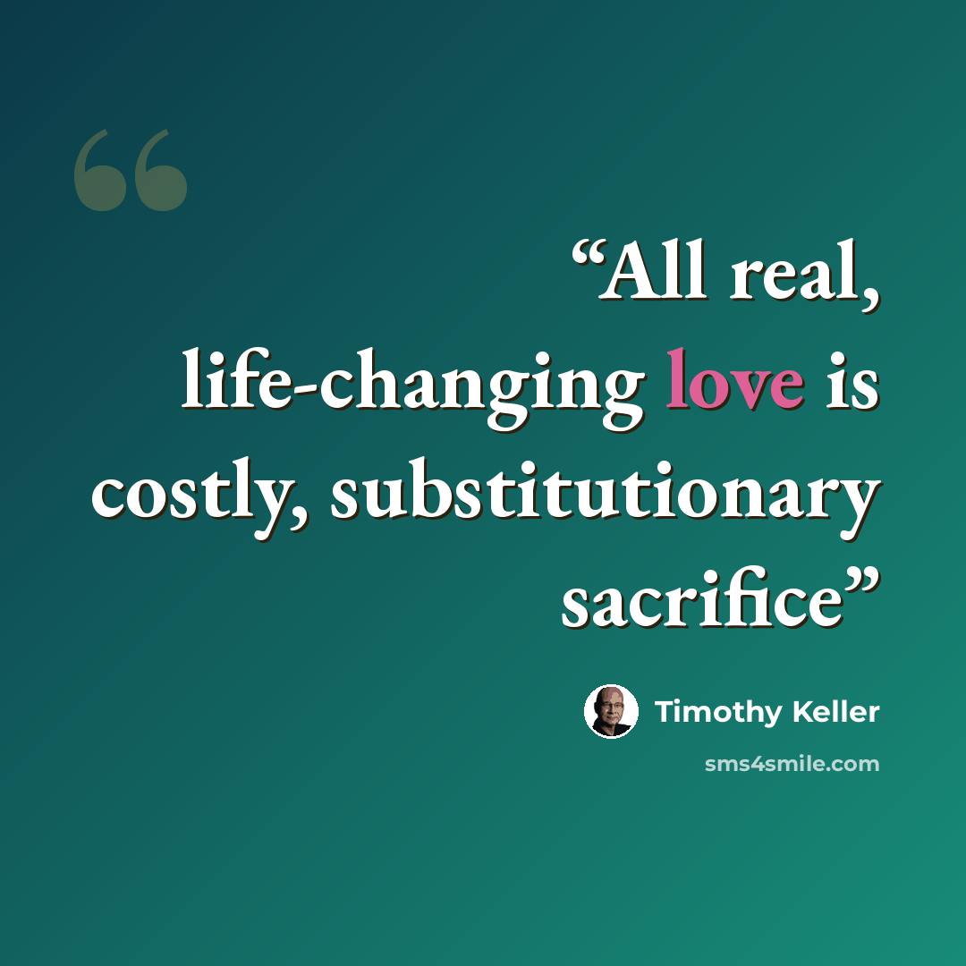 “All real, life-changing love is costly, substitutionary sacrifice” quote by Timothy Keller