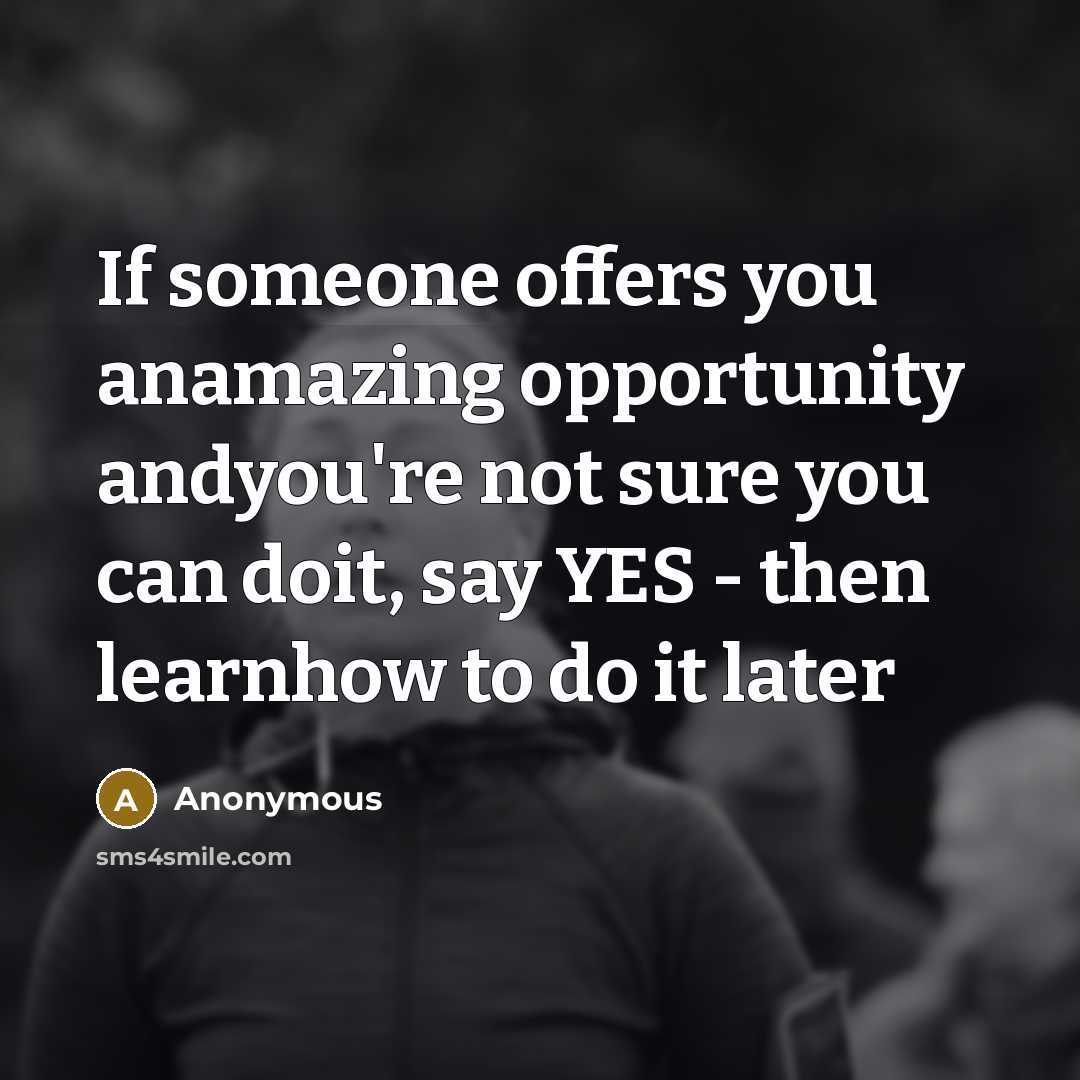 “If someone offers you anamazing opportunity andyou're not sure you can doit, say YES - then learnhow to do it later” quote by Anonymous
