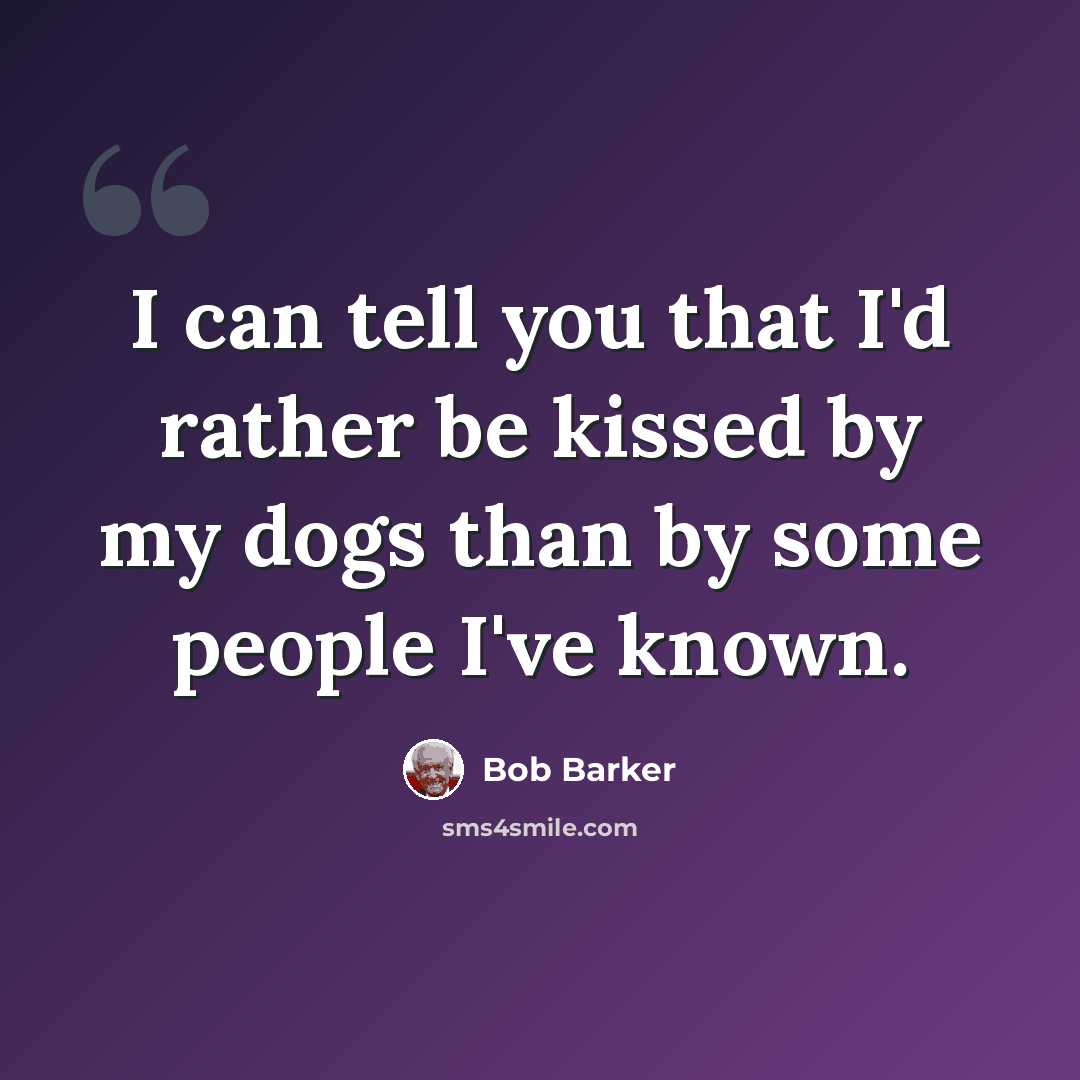 “I can tell you that I'd rather be kissed by my dogs than by some people I've known.” quote by Bob Barker
