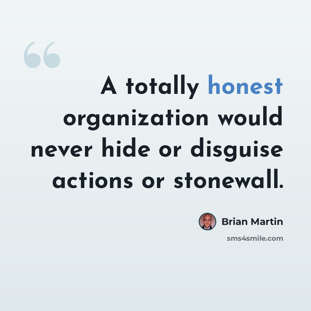 “A totally honest organization would never hide or disguise actions or stonewall.” quote by Brian Martin
