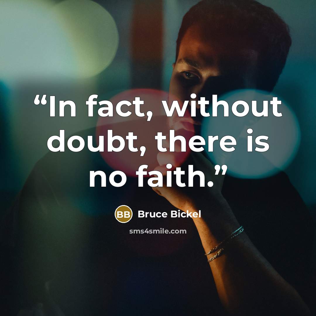“In fact, without doubt, there is no faith.” quote by Bruce Bickel