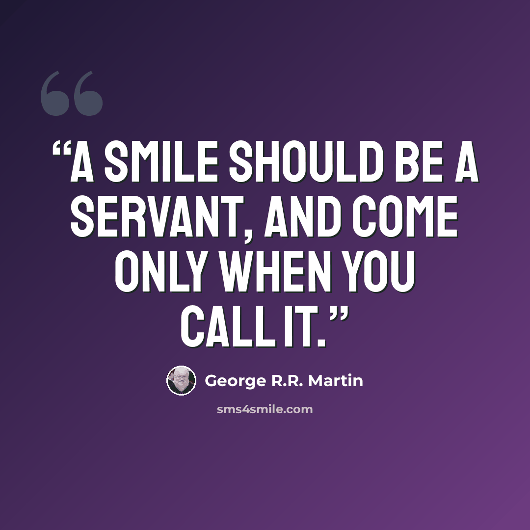 “A smile should be a servant, and come only when you call it.” quote by George R.R. Martin