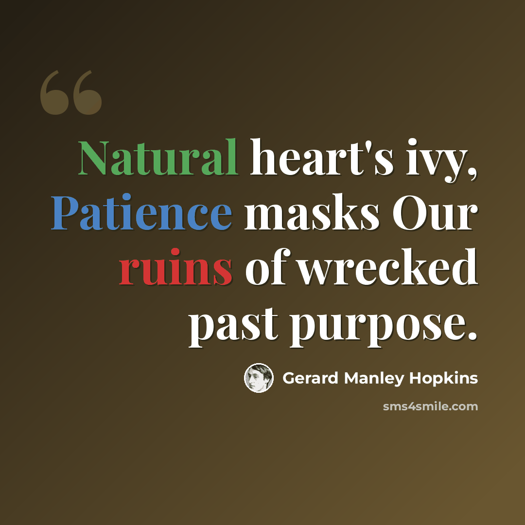 “Natural heart's ivy, Patience masks Our ruins of wrecked past purpose.” quote by Gerard Manley Hopkins