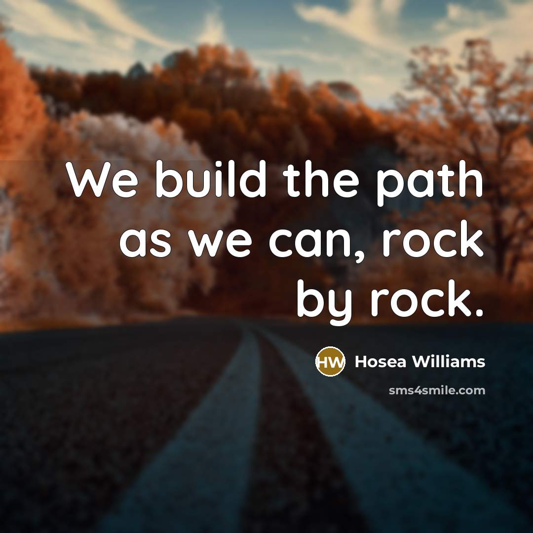 “We build the path as we can, rock by rock.” quote by Hosea Williams