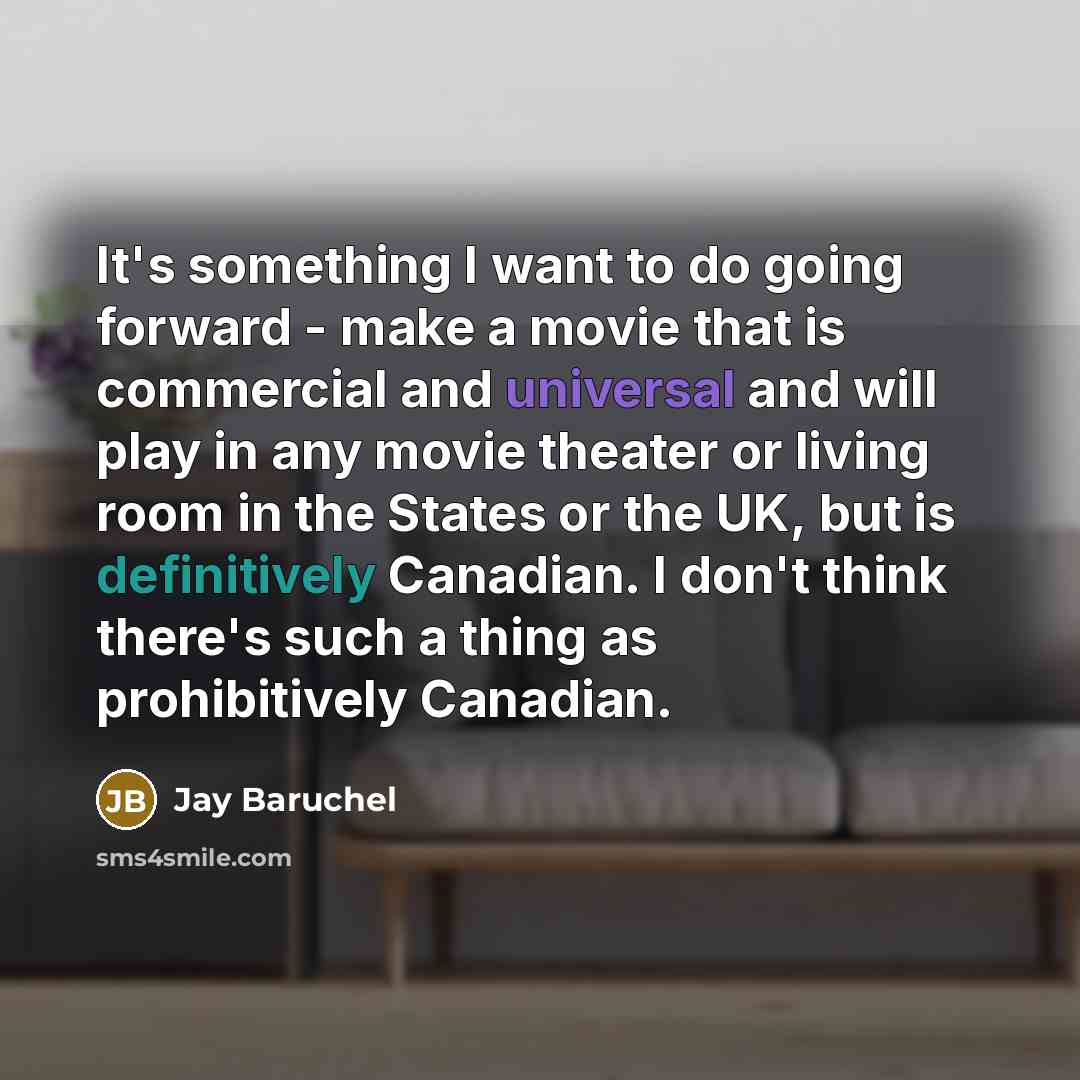 “It's something I want to do going forward - make a movie that is commercial and universal and will play in any movie theater or living room in the States or the UK, but is definitively Canadian. I don't think there's such a thing as prohibitively Canadian.” quote by Jay Baruchel