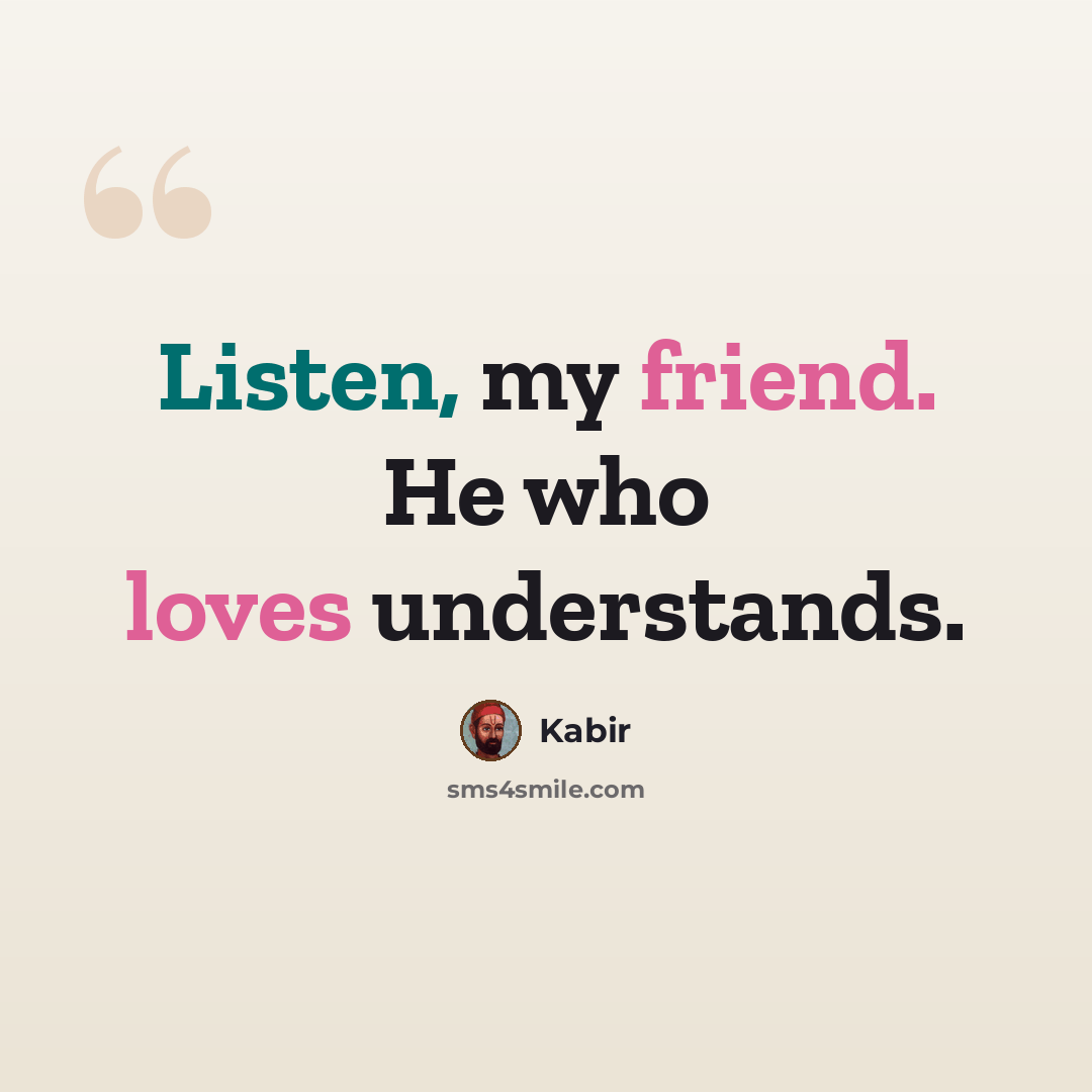 “Listen, my friend. He who loves understands.” quote by Kabir