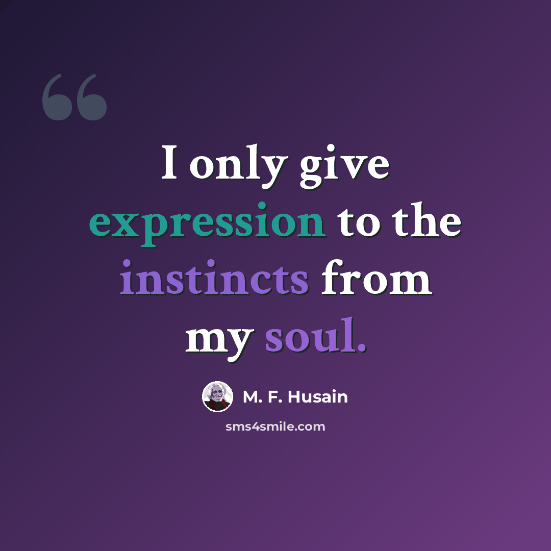 “I only give expression to the instincts from my soul.” quote by M. F. Husain