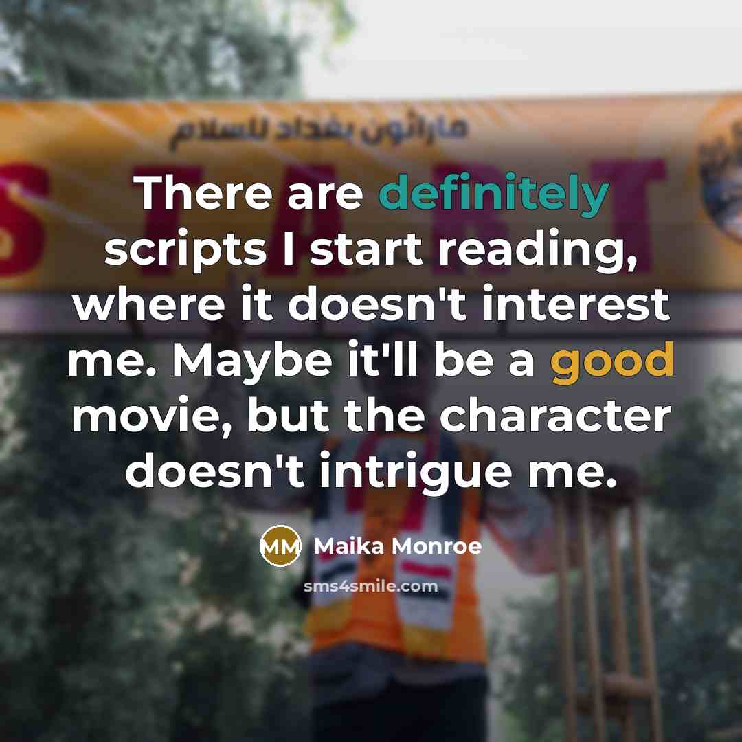 “There are definitely scripts I start reading, where it doesn't interest me. Maybe it'll be a good movie, but the character doesn't intrigue me.” quote by Maika Monroe