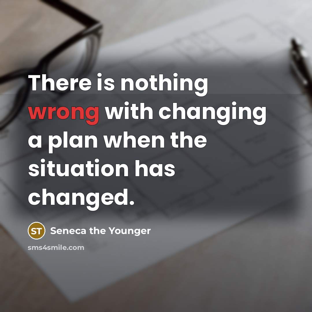 “There is nothing wrong with changing a plan when the situation has changed.” quote by Seneca the Younger