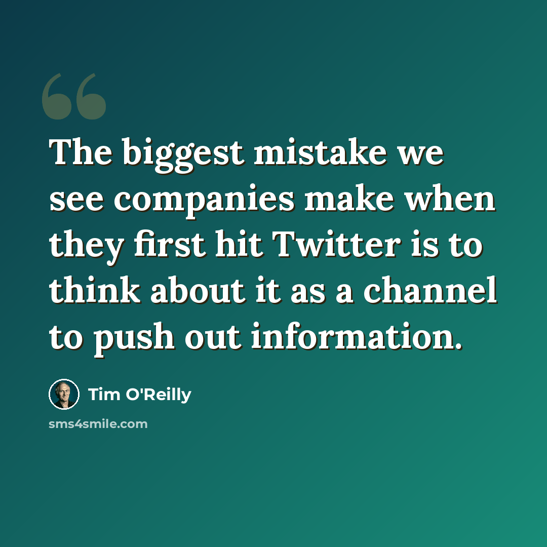 “The biggest mistake we see companies make when they first hit Twitter is to think about it as a channel to push out information.” quote by Tim O'Reilly