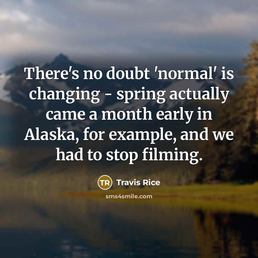 “There's no doubt 'normal' is changing - spring actually came a month early in Alaska, for example, and we had to stop filming.” quote by Travis Rice
