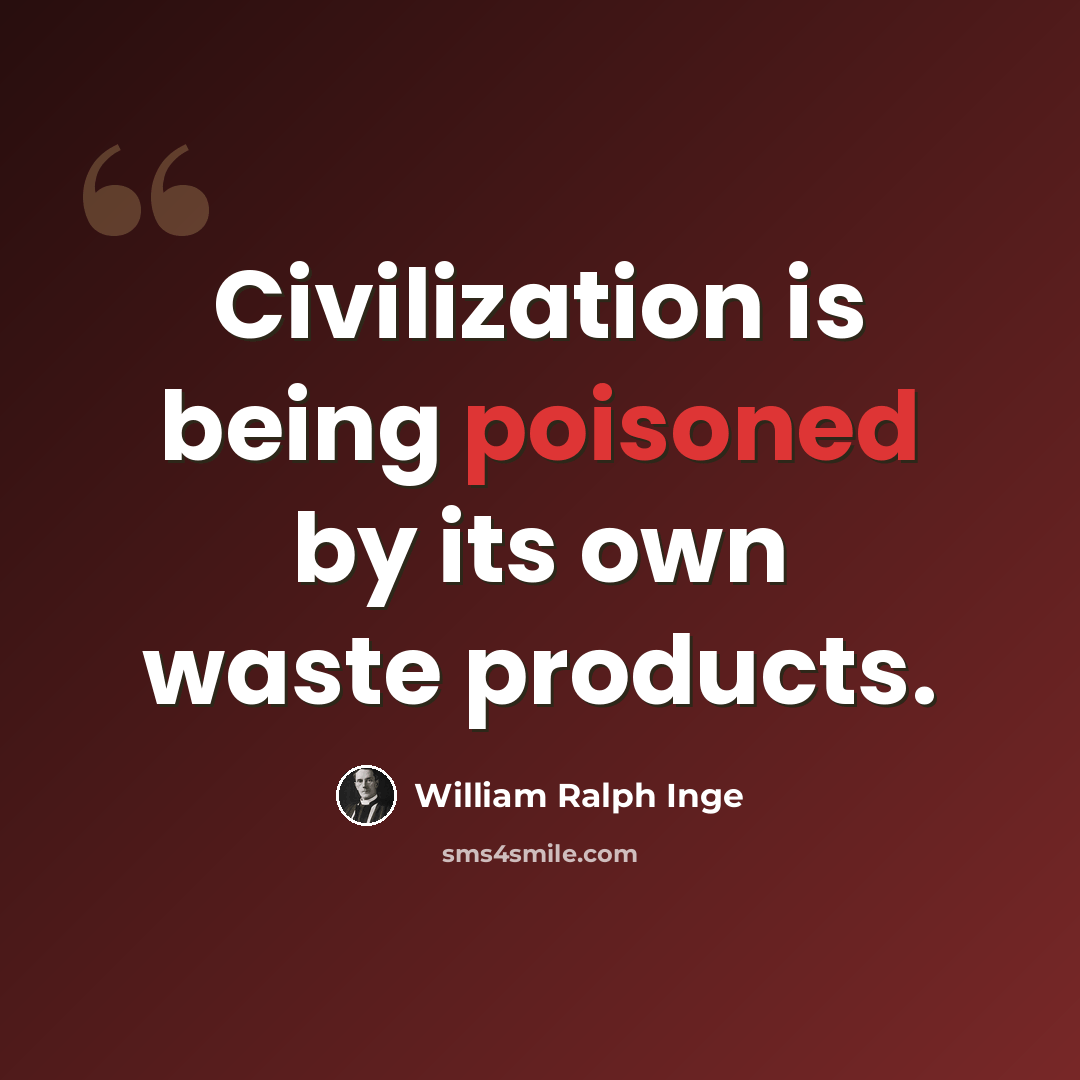 “Civilization is being poisoned by its own waste products.” quote by William Ralph Inge