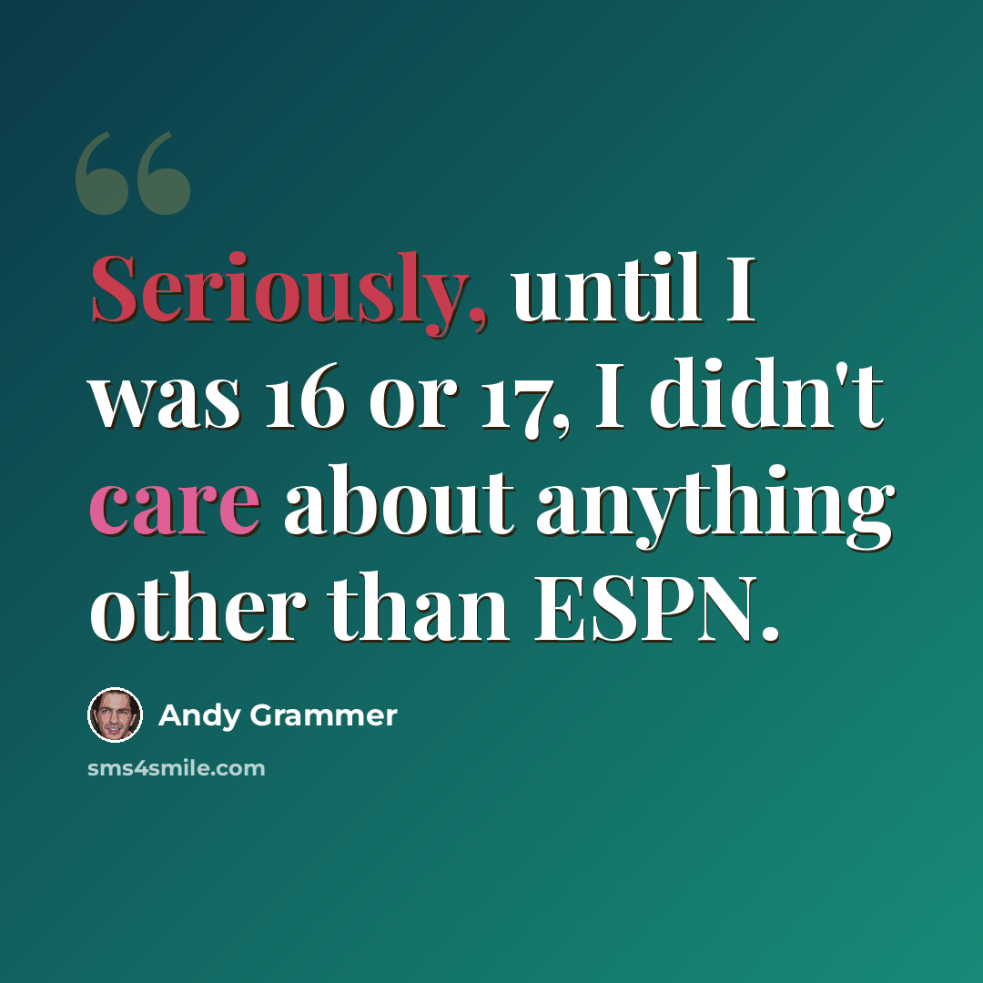“Seriously, until I was 16 or 17, I didn't care about anything other than ESPN.” quote by Andy Grammer