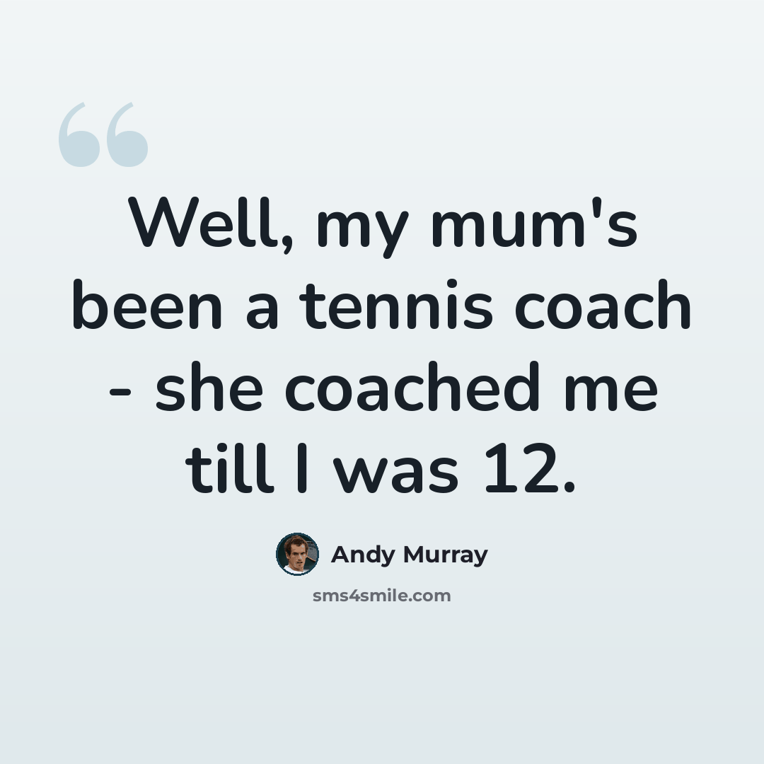 “Well, my mum's been a tennis coach - she coached me till I was 12.” quote by Andy Murray