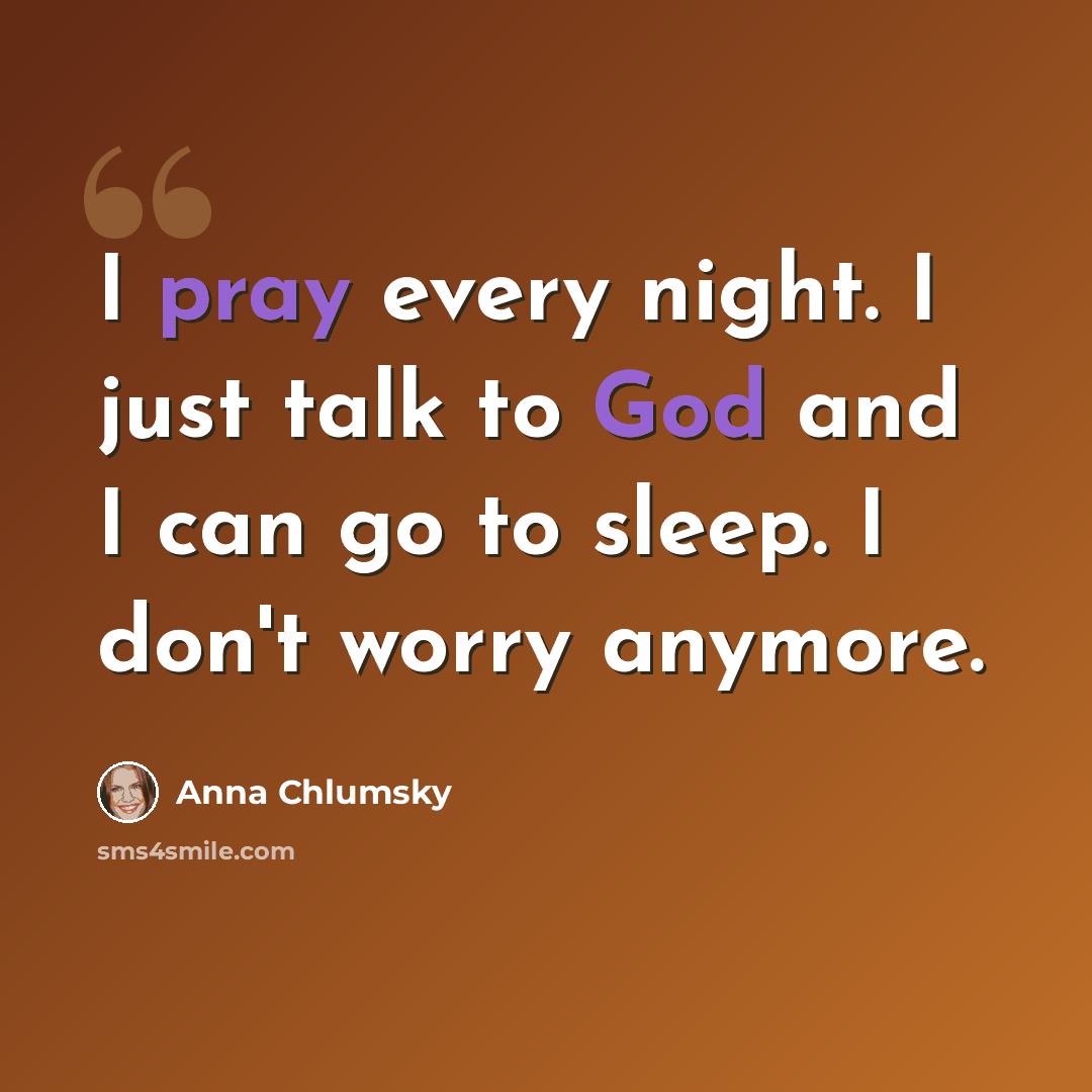 “I pray every night. I just talk to God and I can go to sleep. I don't worry anymore.” quote by Anna Chlumsky