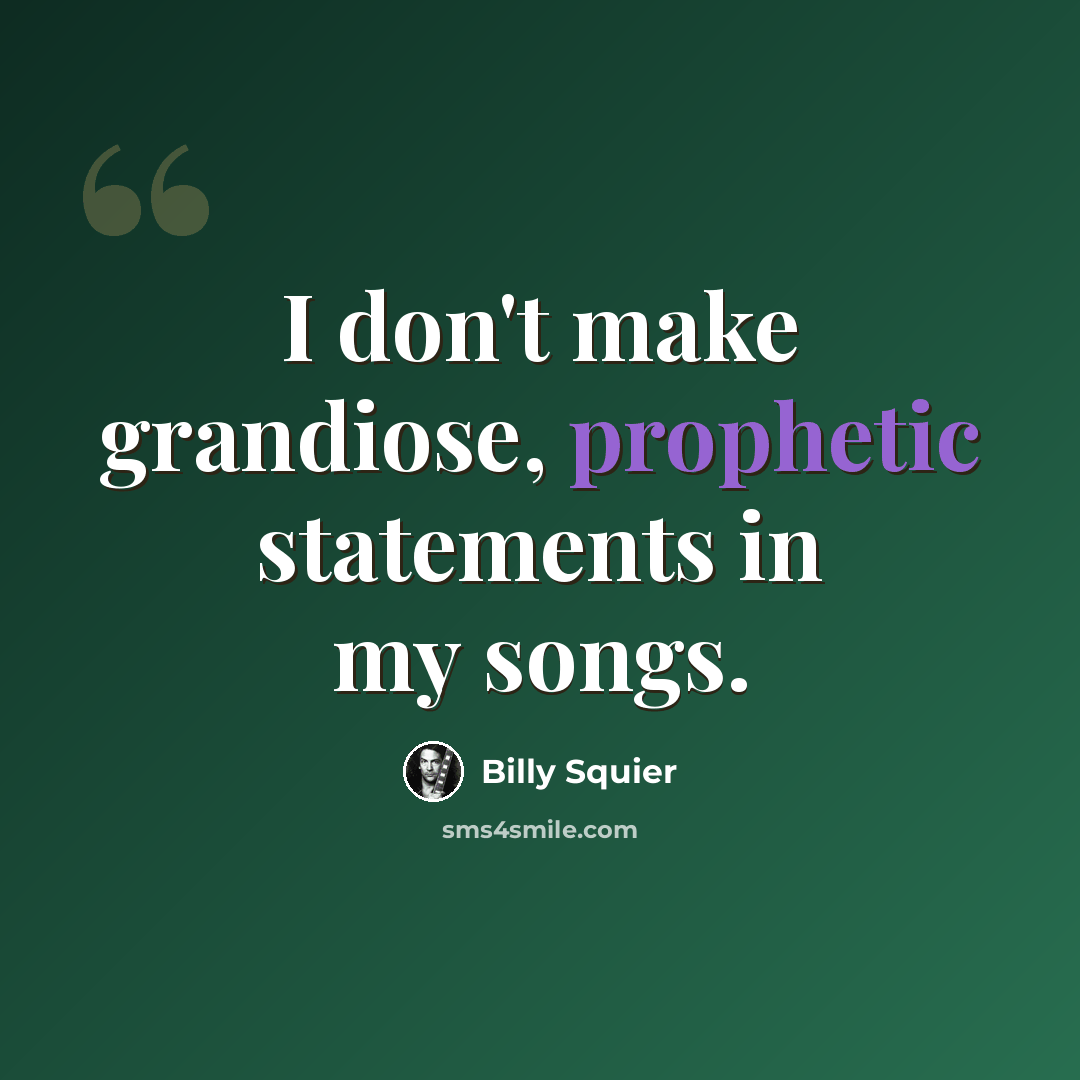“I don't make grandiose, prophetic statements in my songs.” quote by Billy Squier