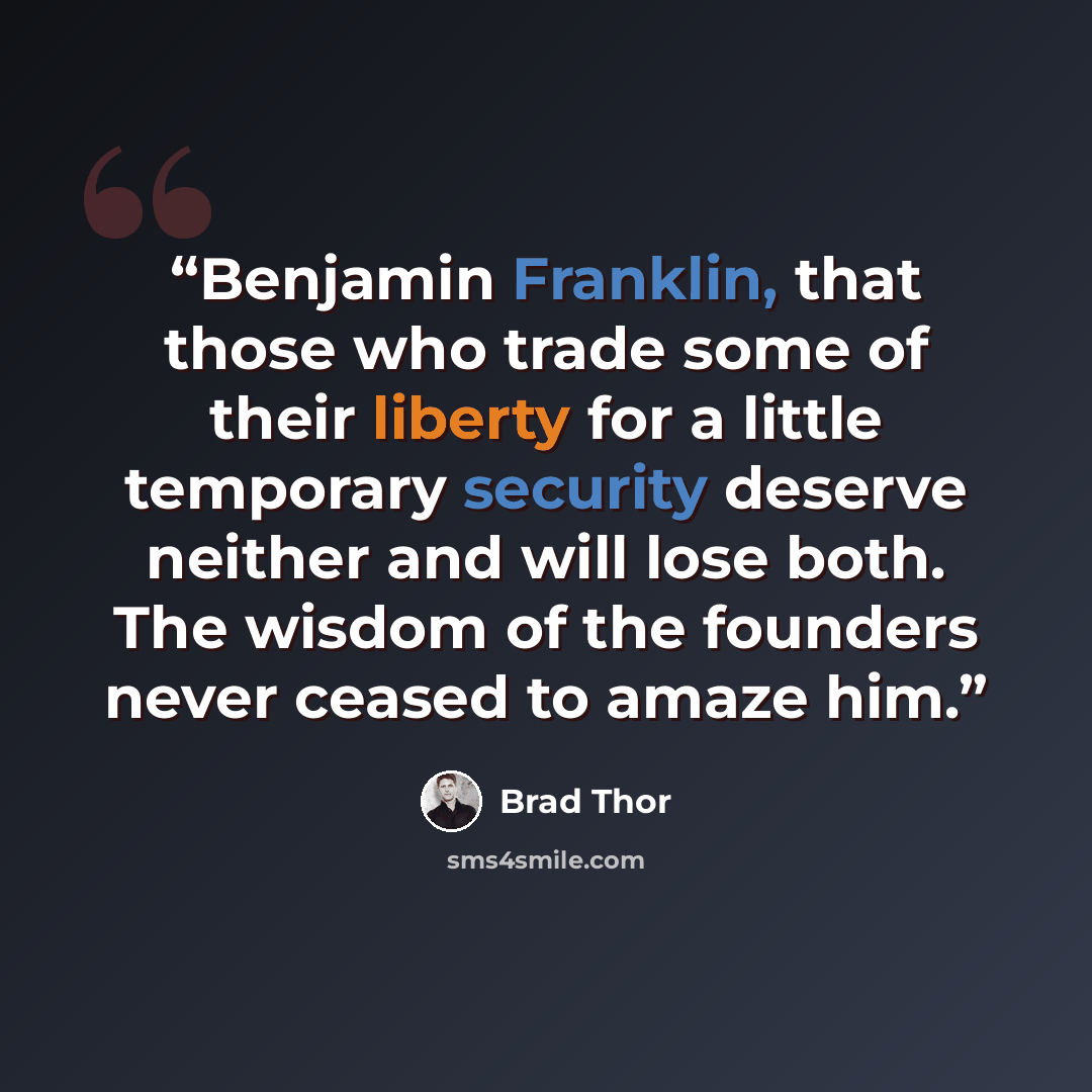 “Benjamin Franklin, that those who trade some of their liberty for a little temporary security deserve neither and will lose both. The wisdom of the founders never ceased to amaze him.” quote by Brad Thor