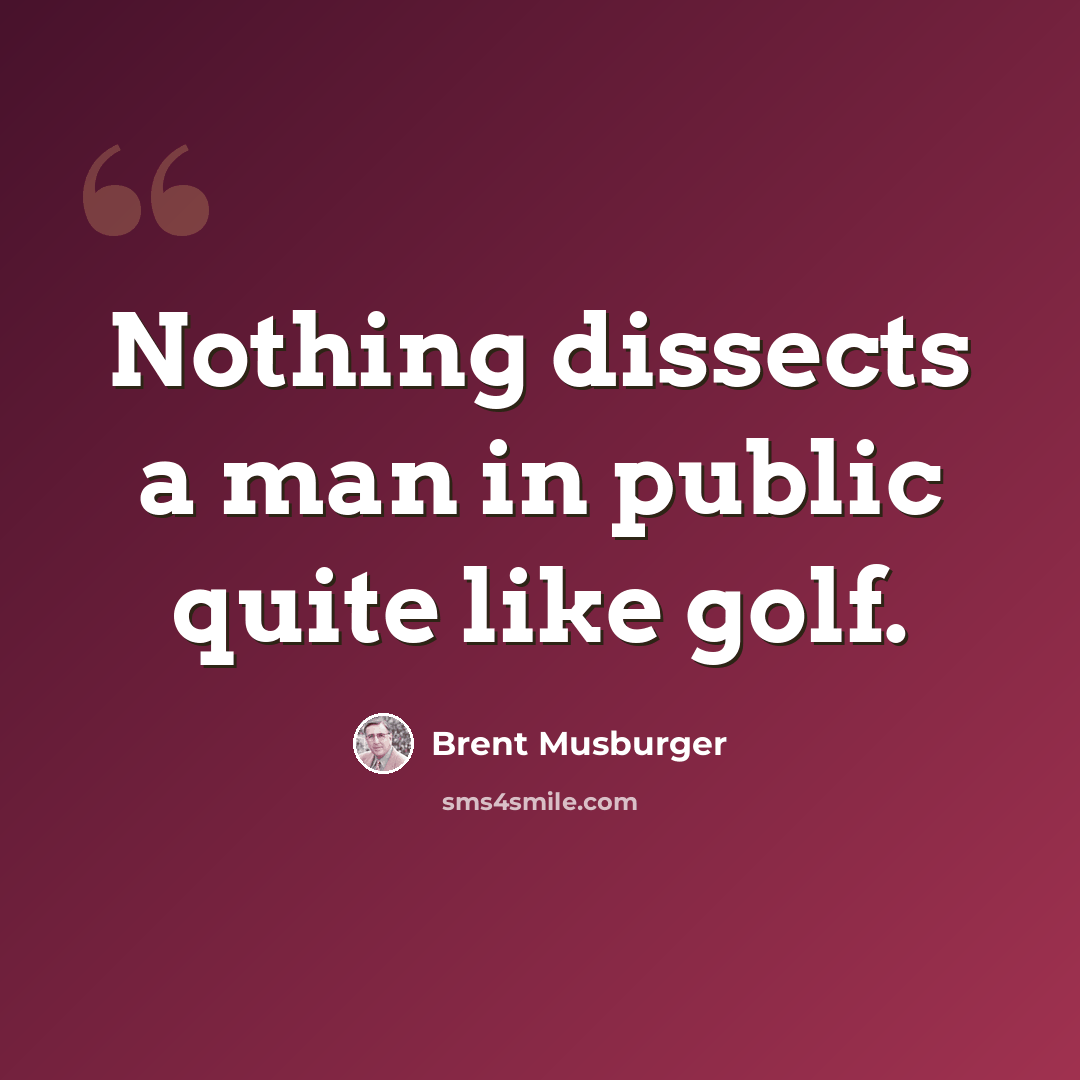 “Nothing dissects a man in public quite like golf.” quote by Brent Musburger
